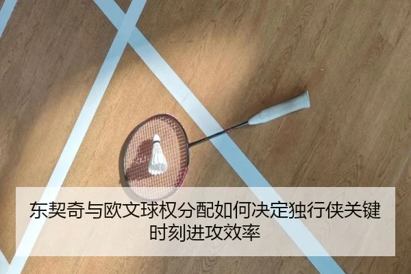 东契奇与欧文球权分配如何决定独行侠关键时刻进攻效率