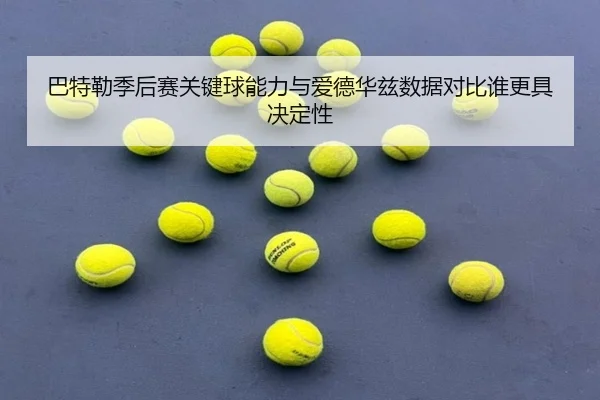 巴特勒季后赛关键球能力与爱德华兹数据对比谁更具决定性
