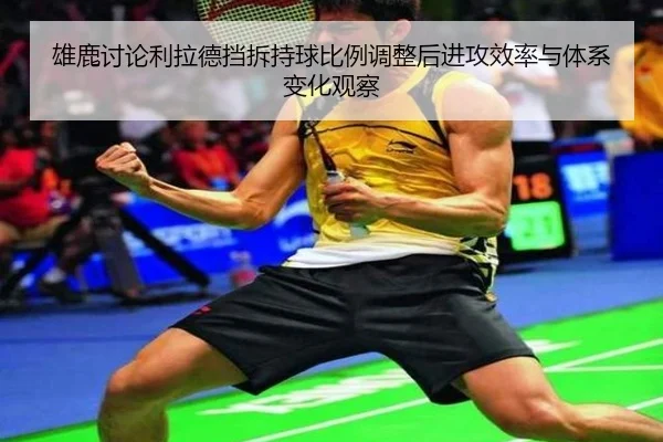 雄鹿讨论利拉德挡拆持球比例调整后进攻效率与体系变化观察