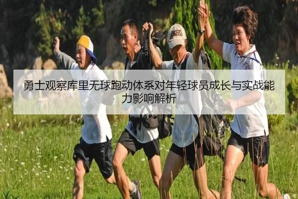 勇士观察库里无球跑动体系对年轻球员成长与实战能力影响解析