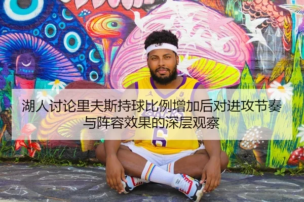 湖人讨论里夫斯持球比例增加后对进攻节奏与阵容效果的深层观察