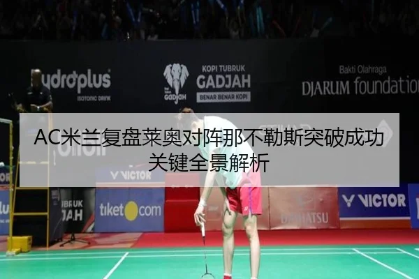 AC米兰复盘莱奥对阵那不勒斯突破成功关键全景解析