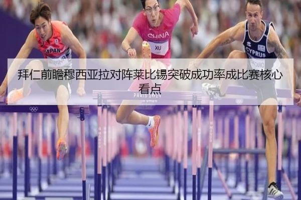 拜仁前瞻穆西亚拉对阵莱比锡突破成功率成比赛核心看点