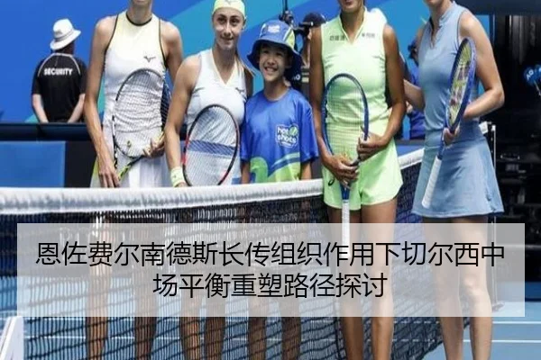 恩佐费尔南德斯长传组织作用下切尔西中场平衡重塑路径探讨