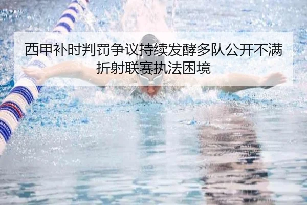 西甲补时判罚争议持续发酵多队公开不满折射联赛执法困境