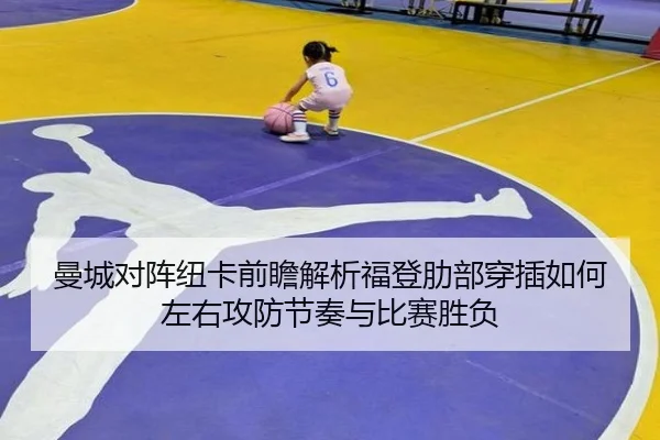 曼城对阵纽卡前瞻解析福登肋部穿插如何左右攻防节奏与比赛胜负
