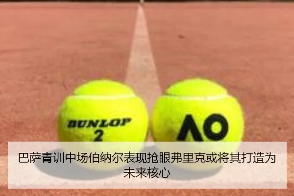 巴萨青训中场伯纳尔表现抢眼弗里克或将其打造为未来核心